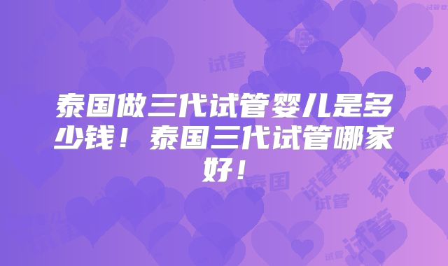 泰国做三代试管婴儿是多少钱！泰国三代试管哪家好！