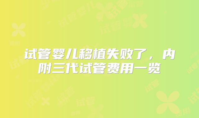 试管婴儿移植失败了，内附三代试管费用一览