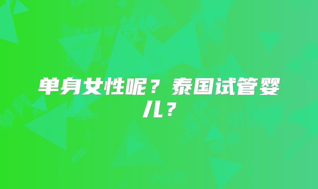 单身女性呢？泰国试管婴儿？