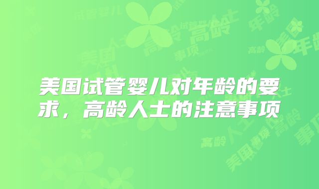 美国试管婴儿对年龄的要求，高龄人士的注意事项
