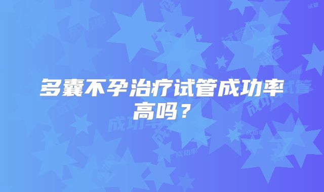 多囊不孕治疗试管成功率高吗？