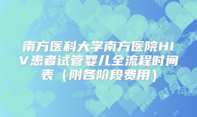 南方医科大学南方医院HIV患者试管婴儿全流程时间表（附各阶段费用）