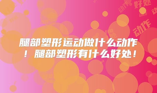 腿部塑形运动做什么动作！腿部塑形有什么好处！