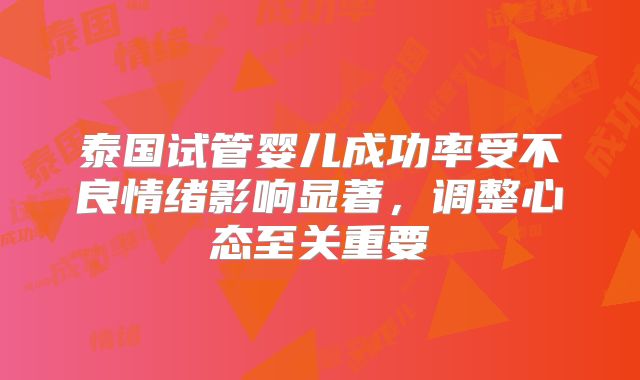 泰国试管婴儿成功率受不良情绪影响显著，调整心态至关重要