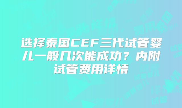 选择泰国CEF三代试管婴儿一般几次能成功？内附试管费用详情