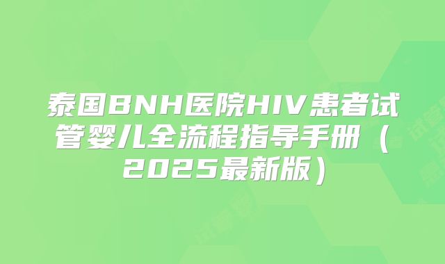 泰国BNH医院HIV患者试管婴儿全流程指导手册(2025最新版)