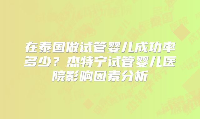 在泰国做试管婴儿成功率多少？杰特宁试管婴儿医院影响因素分析