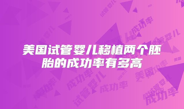 美国试管婴儿移植两个胚胎的成功率有多高