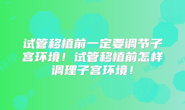 试管移植前一定要调节子宫环境!试管移植前怎样调理子宫环境!