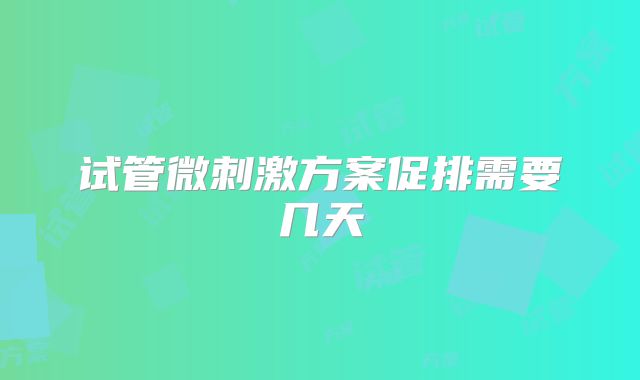 试管微刺激方案促排需要几天