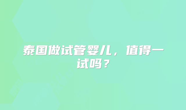 泰国做试管婴儿，值得一试吗？