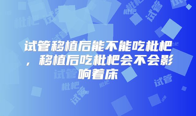试管移植后能不能吃枇杷，移植后吃枇杷会不会影响着床