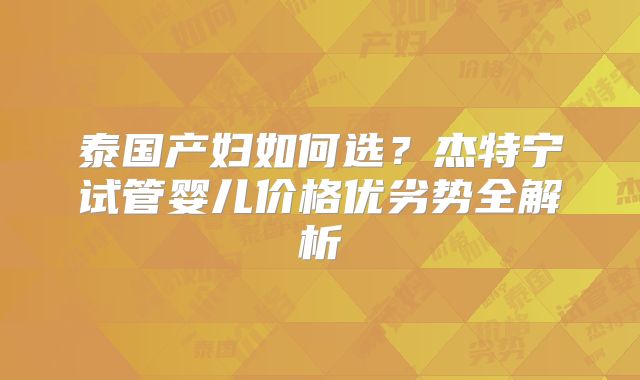 泰国产妇如何选？杰特宁试管婴儿价格优劣势全解析