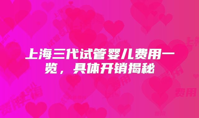 上海三代试管婴儿费用一览，具体开销揭秘