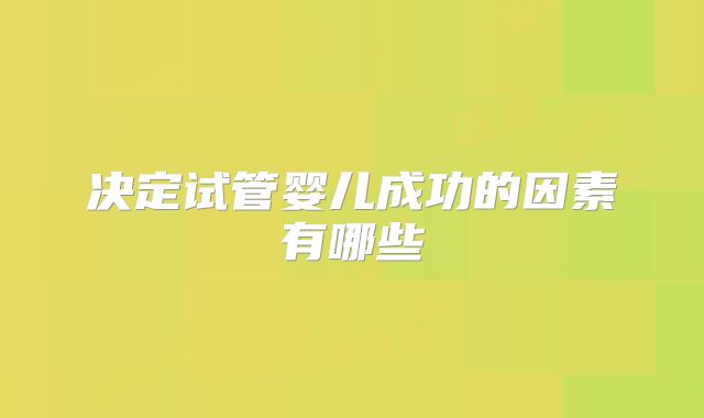决定试管婴儿成功的因素有哪些