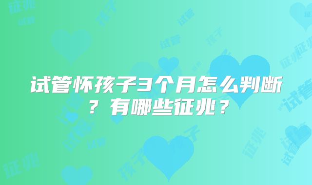 试管怀孩子3个月怎么判断？有哪些征兆？