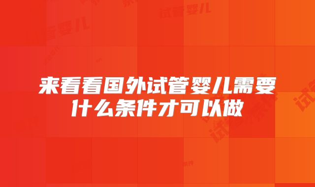 来看看国外试管婴儿需要什么条件才可以做