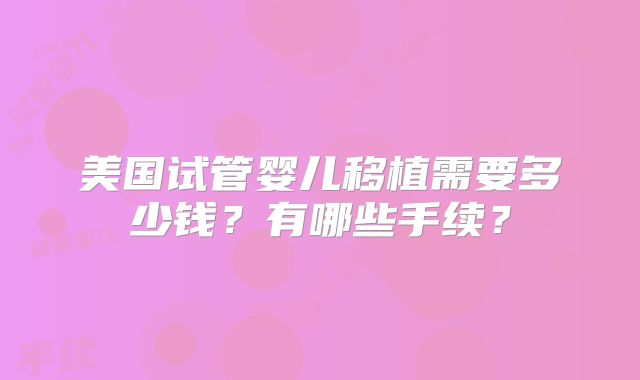 美国试管婴儿移植需要多少钱？有哪些手续？