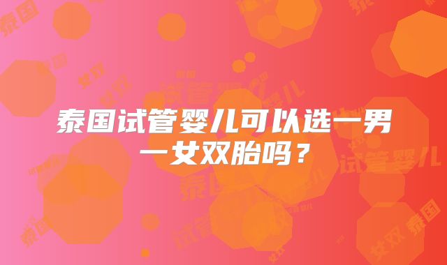 泰国试管婴儿可以选一男一女双胎吗？
