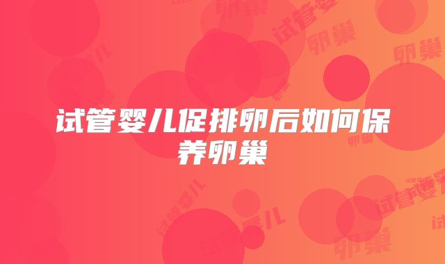 试管婴儿促排卵后如何保养卵巢