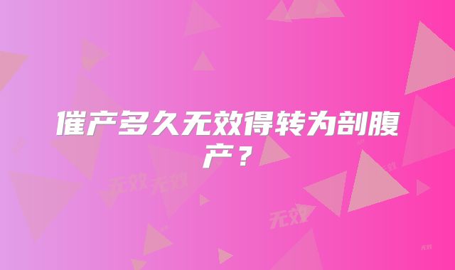 催产多久无效得转为剖腹产?