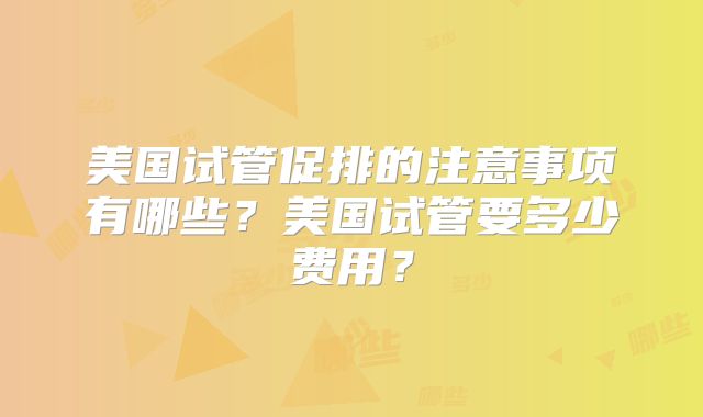 美国试管促排的注意事项有哪些?美国试管要多少费用?