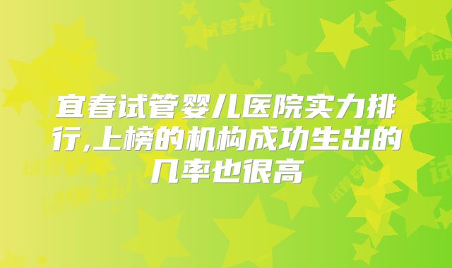 宜春试管婴儿医院实力排行,上榜的机构成功生出的几率也很高