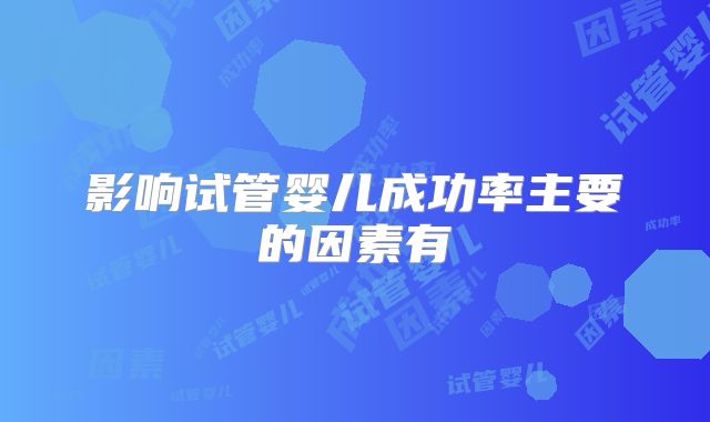 影响试管婴儿成功率主要的因素有
