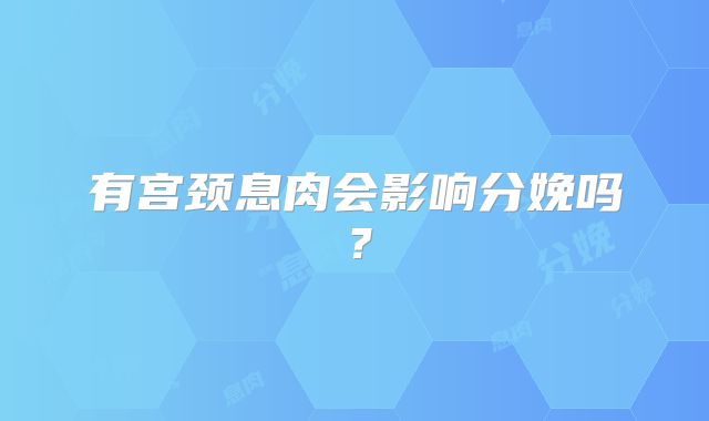 有宫颈息肉会影响分娩吗？