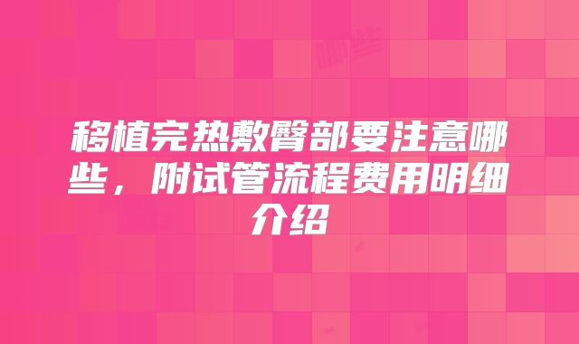 移植完热敷臀部要注意哪些,附试管流程费用明细介绍
