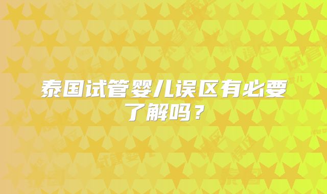 泰国试管婴儿误区有必要了解吗？