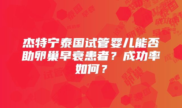杰特宁泰国试管婴儿能否助卵巢早衰患者？成功率如何？