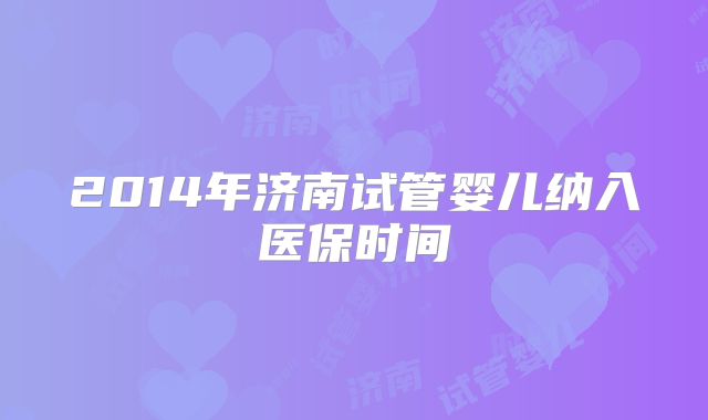 2014年济南试管婴儿纳入医保时间
