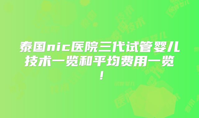 泰国nic医院三代试管婴儿技术一览和平均费用一览！