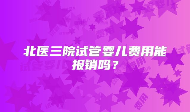 北医三院试管婴儿费用能报销吗？