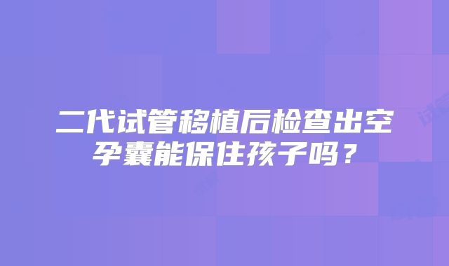 二代试管移植后检查出空孕囊能保住孩子吗？