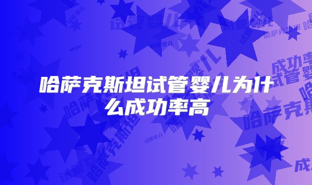 哈萨克斯坦试管婴儿为什么成功率高