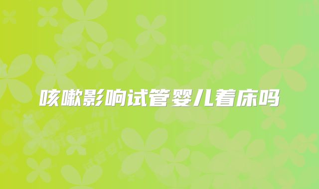 咳嗽影响试管婴儿着床吗