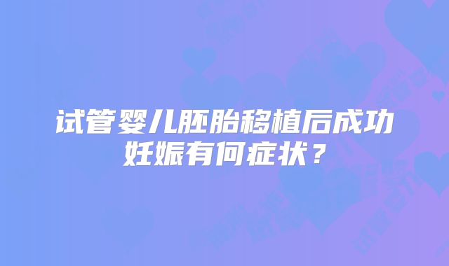 试管婴儿胚胎移植后成功妊娠有何症状？