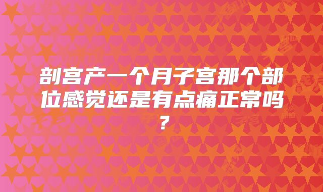 剖宫产一个月子宫那个部位感觉还是有点痛正常吗？