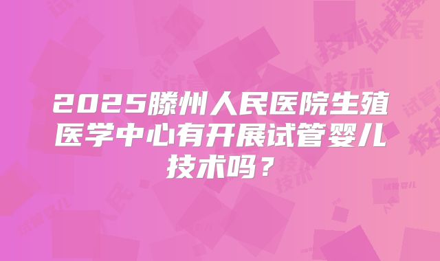 2025滕州人民医院生殖医学中心有开展试管婴儿技术吗？