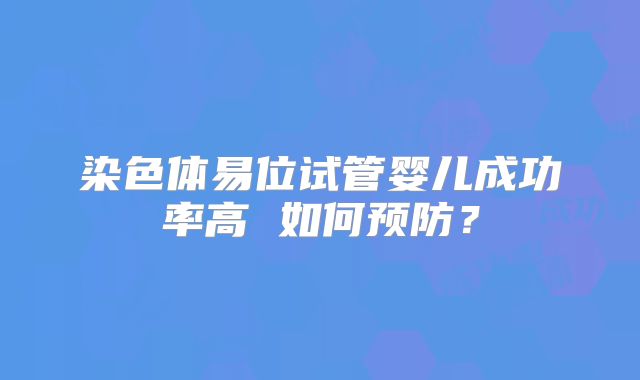 染色体易位试管婴儿成功率高 如何预防？