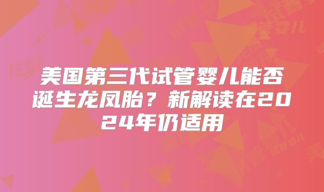 美国第三代试管婴儿能否诞生龙凤胎？新解读在2024年仍适用