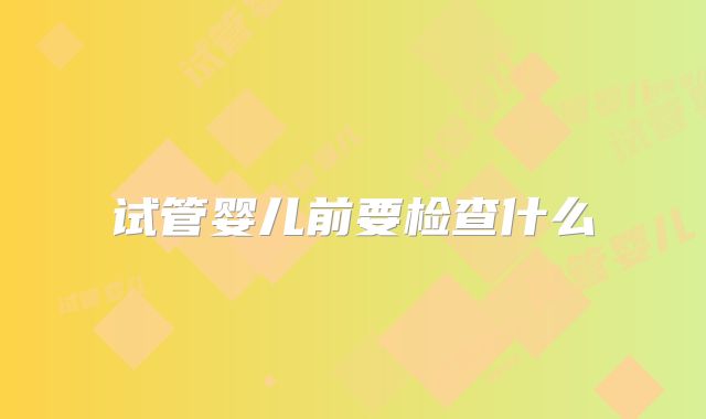 试管婴儿前要检查什么