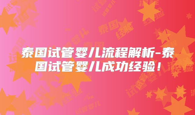 泰国试管婴儿流程解析-泰国试管婴儿成功经验！