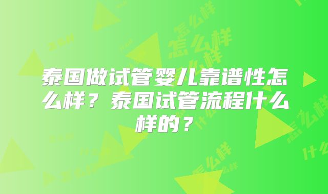 泰国做试管婴儿靠谱性怎么样？泰国试管流程什么样的？