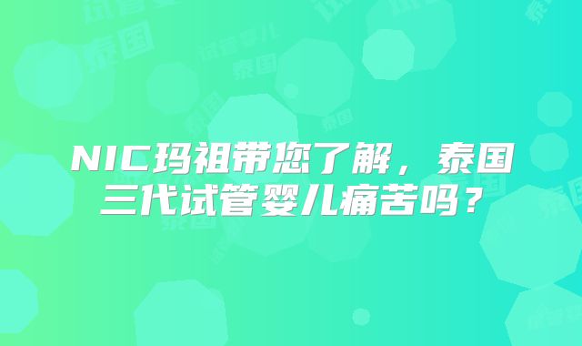 NIC玛祖带您了解，泰国三代试管婴儿痛苦吗？