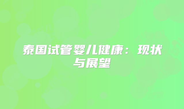 泰国试管婴儿健康：现状与展望