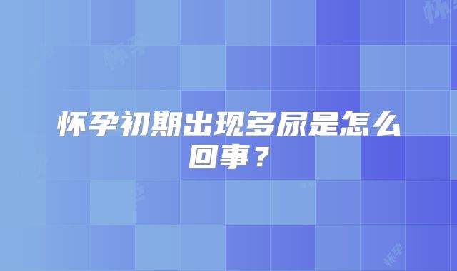 怀孕初期出现多尿是怎么回事？