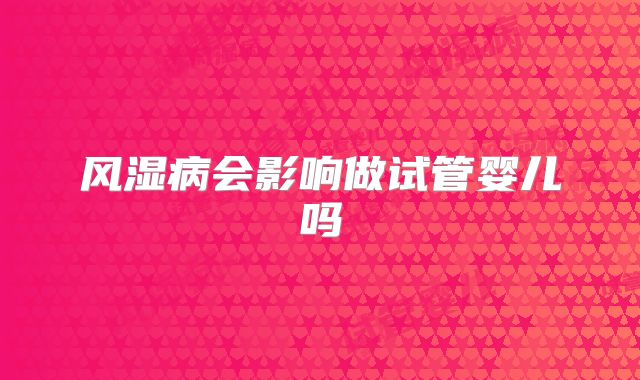 风湿病会影响做试管婴儿吗
